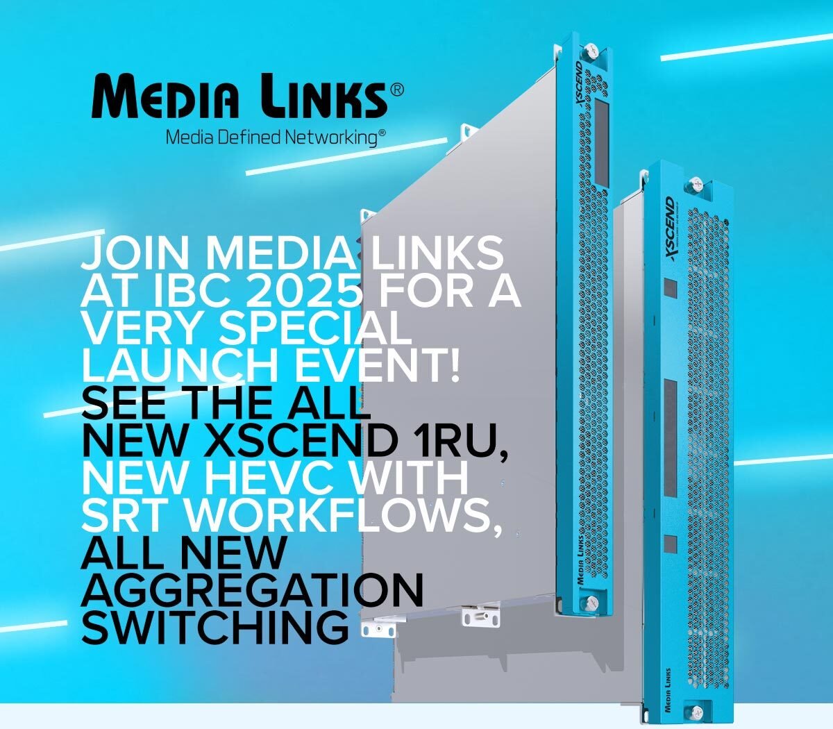 Join Media Links at IBC 2025 for a very special launch event! See the all-new Xscend 1RU, new HEVC with SRT workflows, all-new aggregation switching